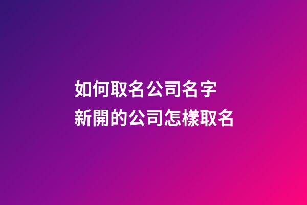 如何取名公司名字 新開的公司怎樣取名-第1張-公司起名-玄機派